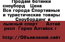 Продам ботинки сноуборд › Цена ­ 10 000 - Все города Спортивные и туристические товары » Сноубординг и лыжный спорт   . Алтай респ.,Горно-Алтайск г.